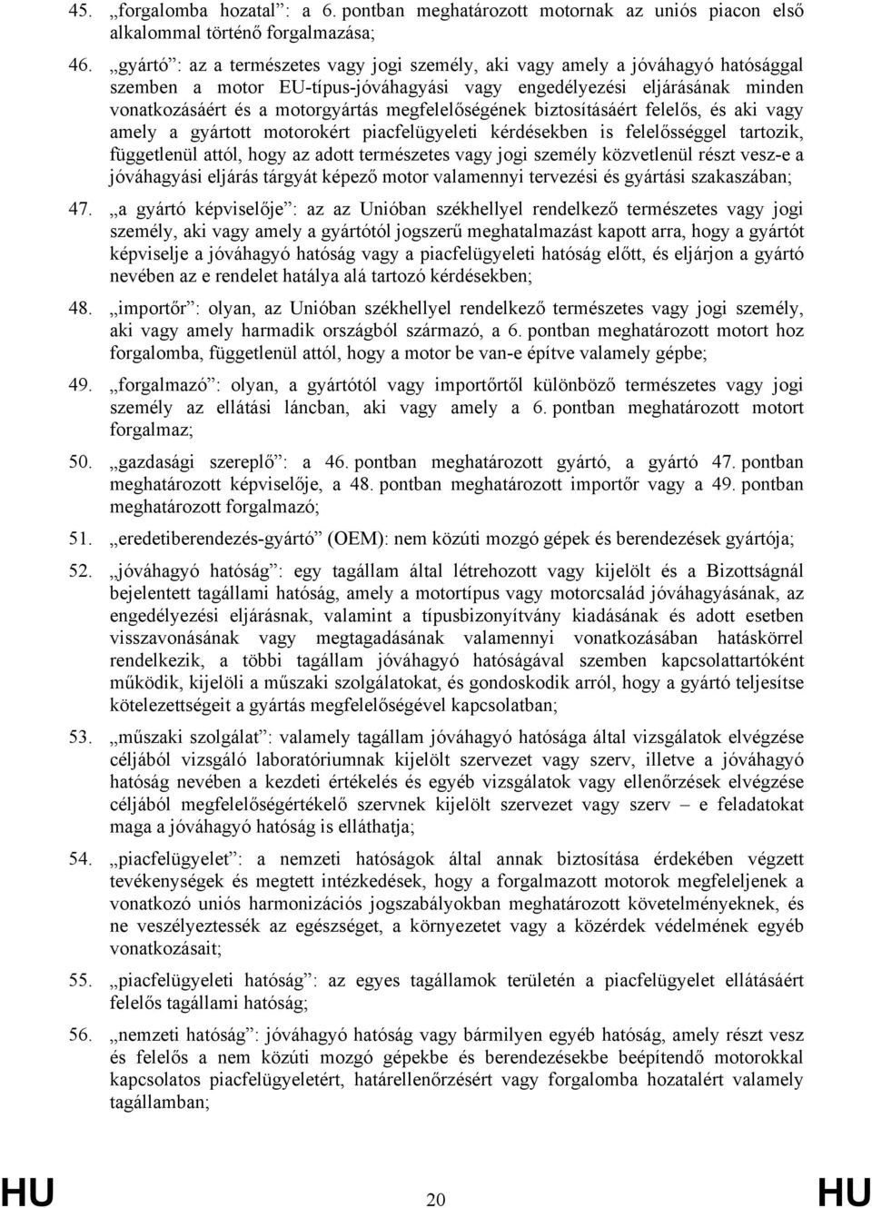 megfelelőségének biztosításáért felelős, és aki vagy amely a gyártott motorokért piacfelügyeleti kérdésekben is felelősséggel tartozik, függetlenül attól, hogy az adott természetes vagy jogi személy