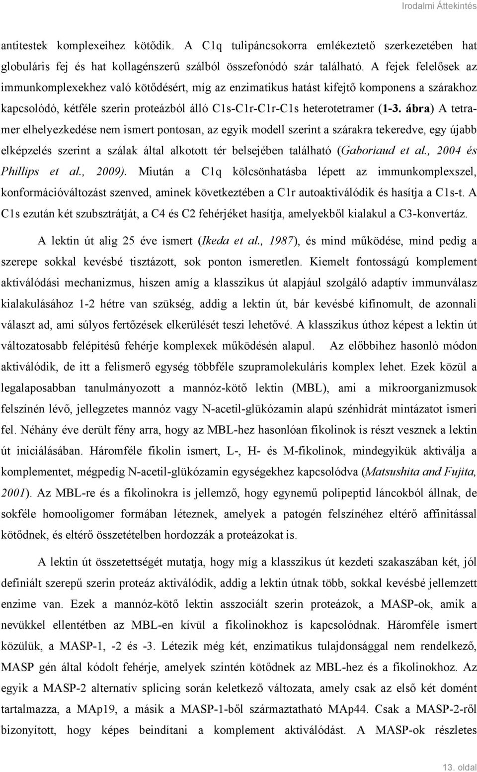 ábra) A tetramer elhelyezkedése nem ismert pontosan, az egyik modell szerint a szárakra tekeredve, egy újabb elképzelés szerint a szálak által alkotott tér belsejében található (Gaboriaud et al.