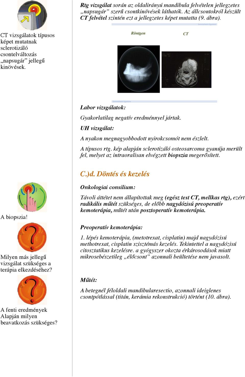 UH vizsgálat: A nyakon megnagyobbodott nyirokcsomót nem észlelt. A típusos rtg. kép alapján sclerotizáló osteosarcoma gyanúja merült fel, melyet az intraoralisan elvégzett biopszia megerősített. C.)d.