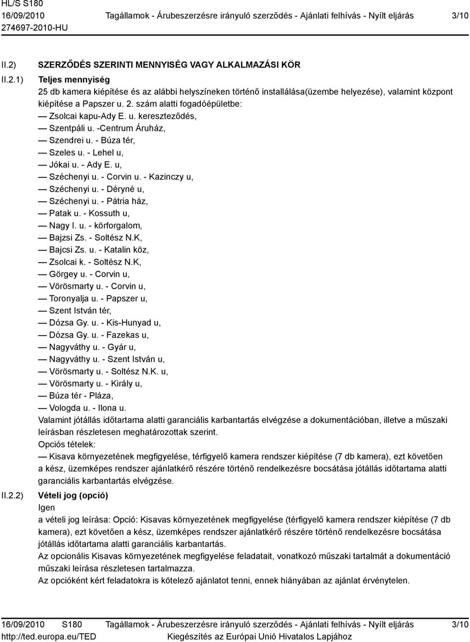 a Papszer u. 2. szám alatti fogadóépületbe: Zsolcai kapu-ady E. u. kereszteződés, Szentpáli u. -Centrum Áruház, Szendrei u. - Búza tér, Szeles u. - Lehel u, Jókai u. - Ady E. u, Széchenyi u.