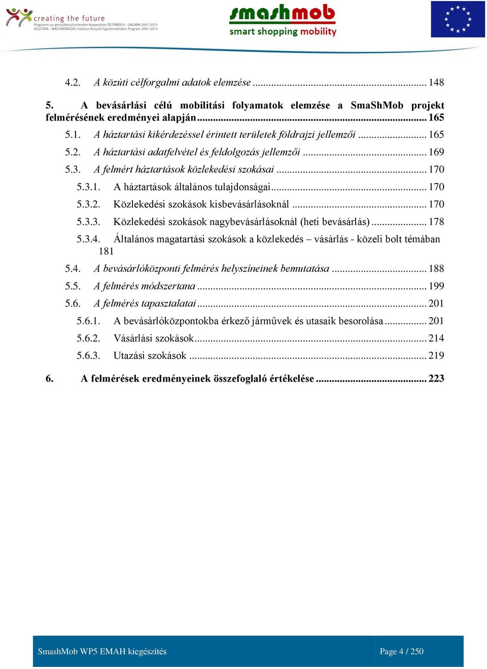 .. 170 5.3.3. Közlekedési szokások nagybevásárlásoknál (heti bevásárlás)... 178 5.3.4. Általános magatartási szokások a közlekedés vásárlás - közeli bolt témában 181 5.4. A bevásárlóközponti felmérés helyszíneinek bemutatása.