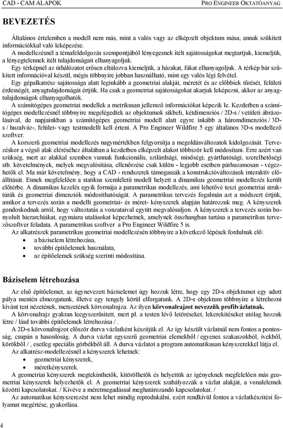 Egy térképnél az úthálózatot erısen eltúlozva kiemeljük, a házakat, fákat elhanyagoljuk. A térkép bár szőkített információval készül, mégis többnyire jobban használható, mint egy valós légi felvétel.