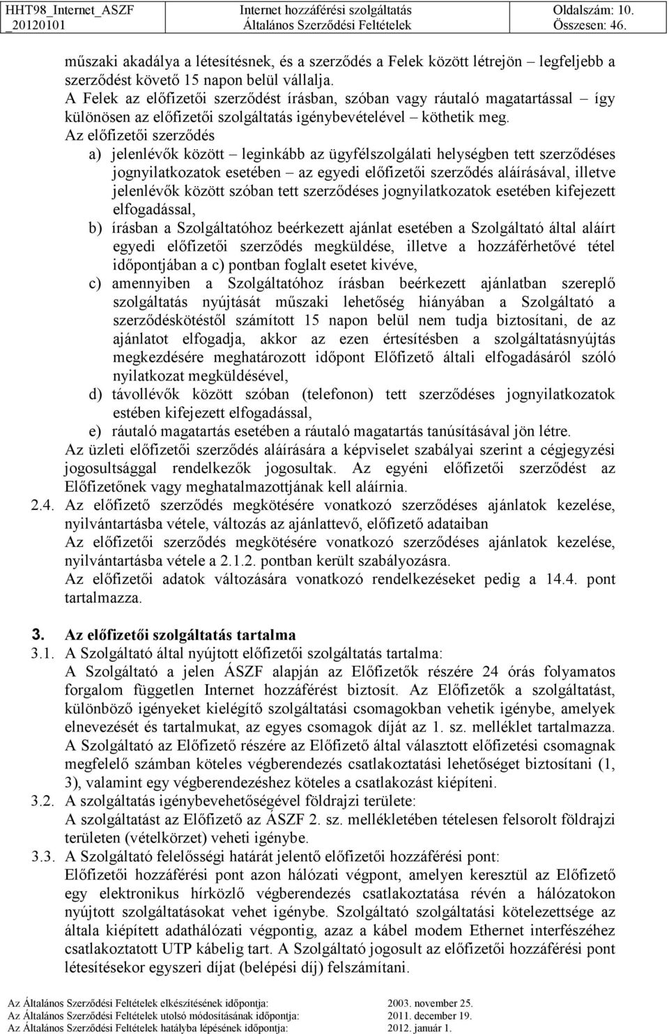 Az előfizetői szerződés a) jelenlévők között leginkább az ügyfélszolgálati helységben tett szerződéses jognyilatkozatok esetében az egyedi előfizetői szerződés aláírásával, illetve jelenlévők között