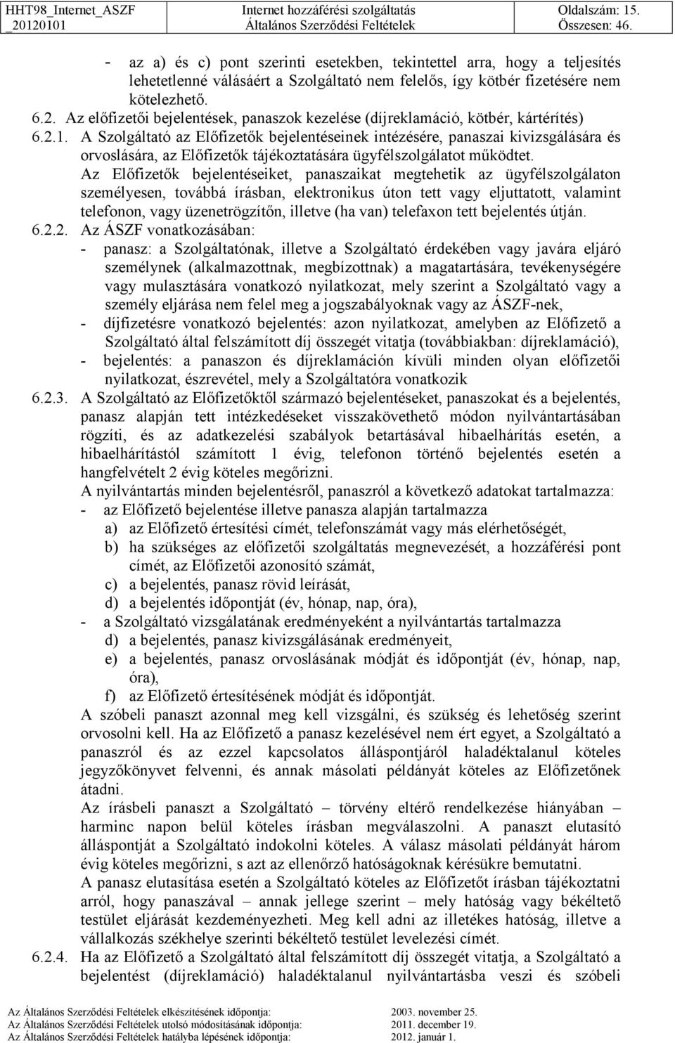 A Szolgáltató az Előfizetők bejelentéseinek intézésére, panaszai kivizsgálására és orvoslására, az Előfizetők tájékoztatására ügyfélszolgálatot működtet.