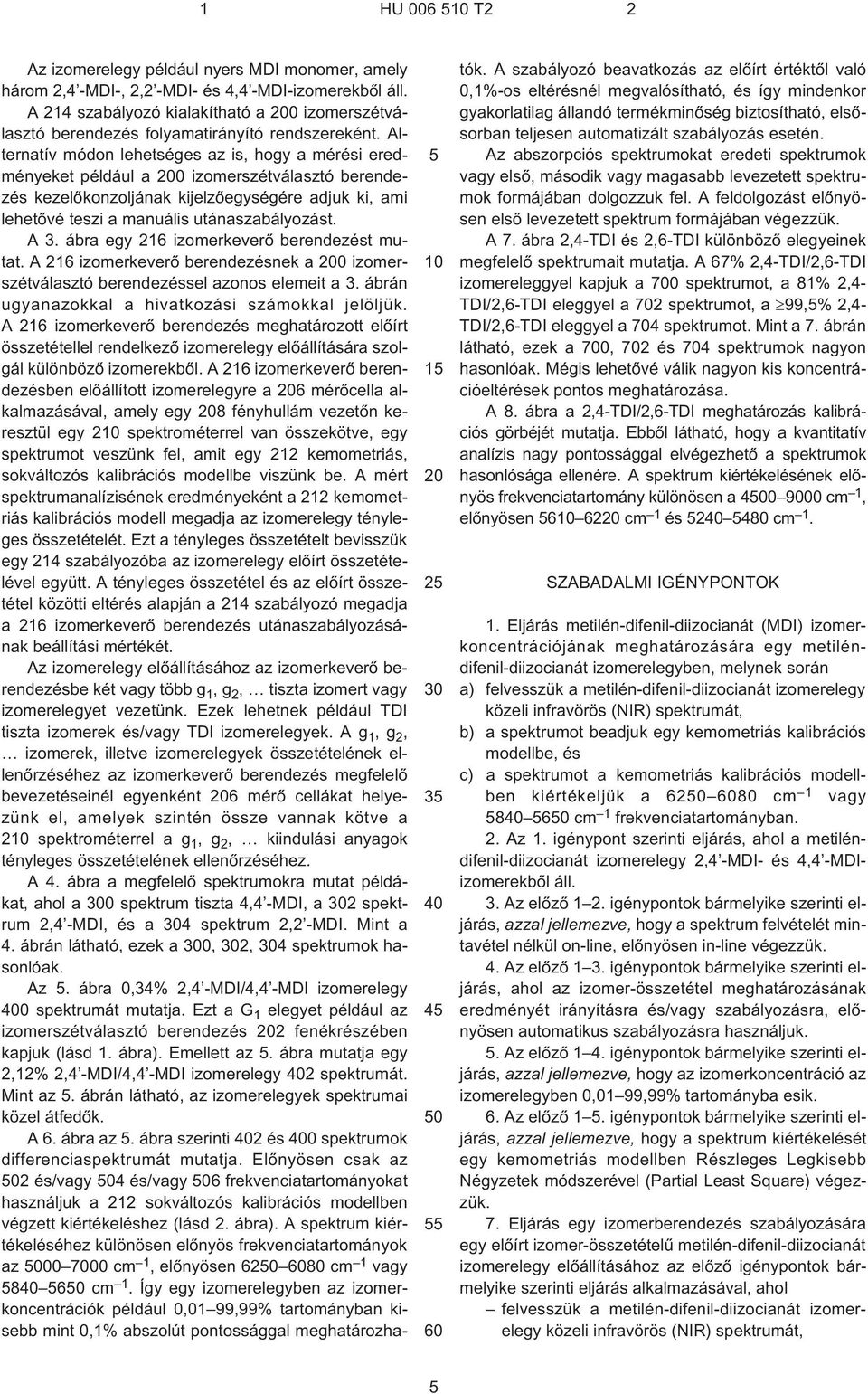 Alternatív módon lehetséges az is, hogy a mérési eredményeket például a 200 izomerszétválasztó berendezés kezelõkonzoljának kijelzõegységére adjuk ki, ami lehetõvé teszi a manuális utánaszabályozást.