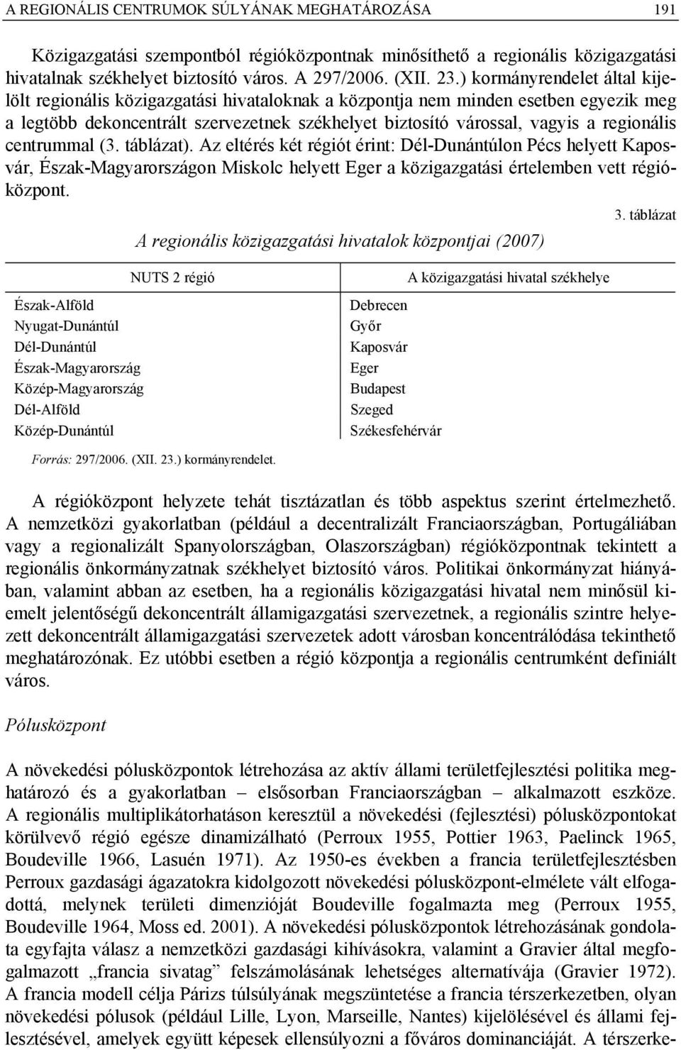 regionális centrummal (3. táblázat). Az eltérés két régiót érint: Dél-Dunántúlon Pécs helyett Kaposvár, Észak-Magyarországon Miskolc helyett Eger a közigazgatási értelemben vett régióközpont.