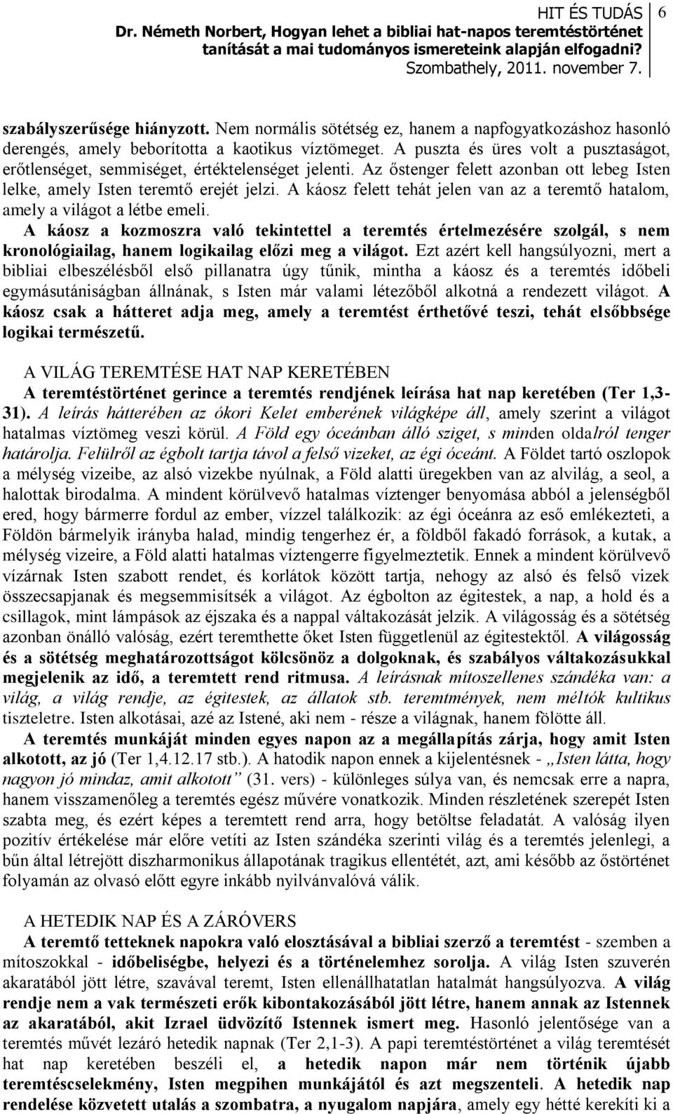 A káosz felett tehát jelen van az a teremtő hatalom, amely a világot a létbe emeli.