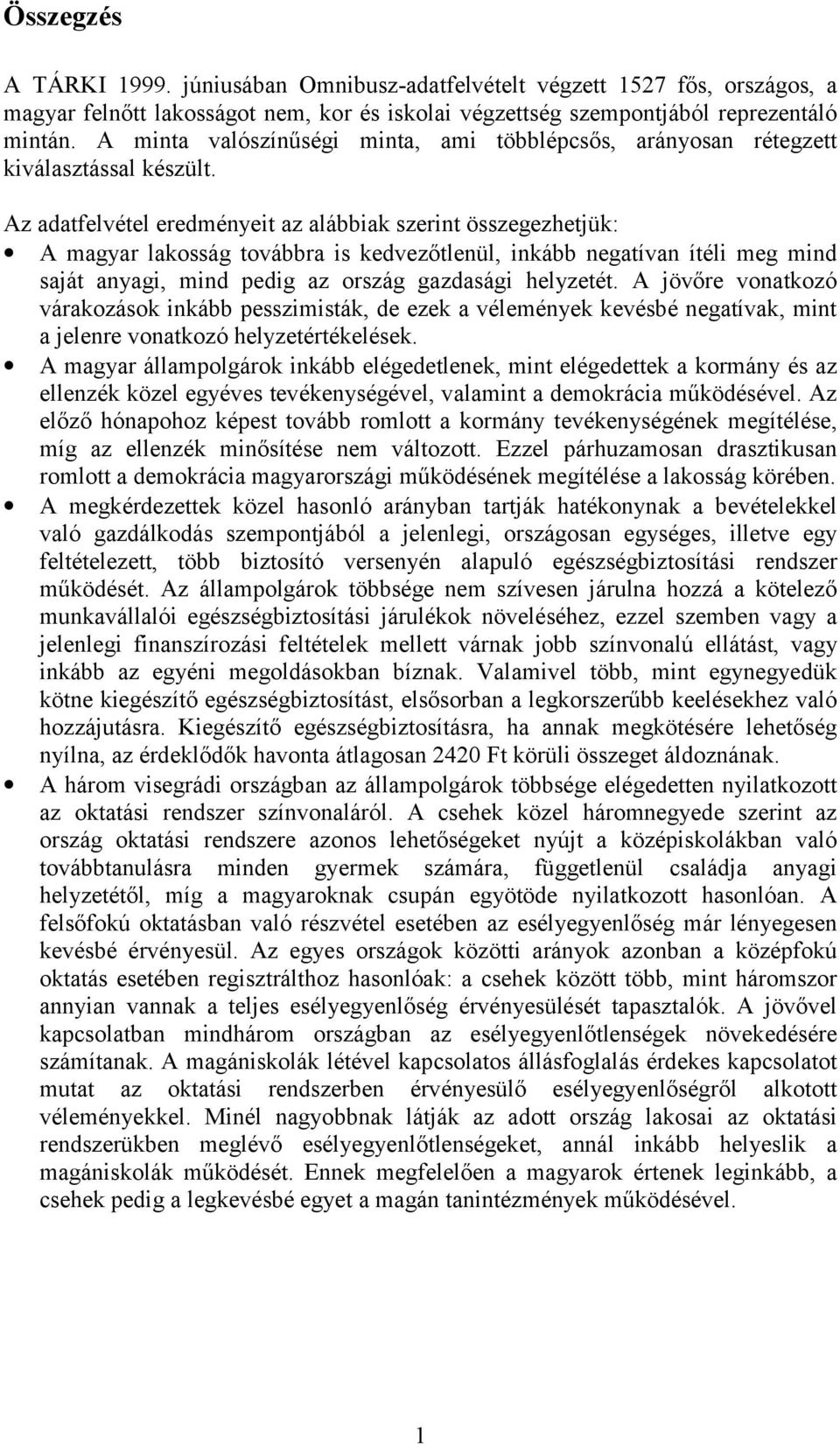 Az adatfelvétel eredményeit az alábbiak szerint összegezhetjük: A magyar lakosság továbbra is kedvezőtlenül, inkább negatívan ítéli meg mind saját anyagi, mind pedig az ország gazdasági helyzetét.