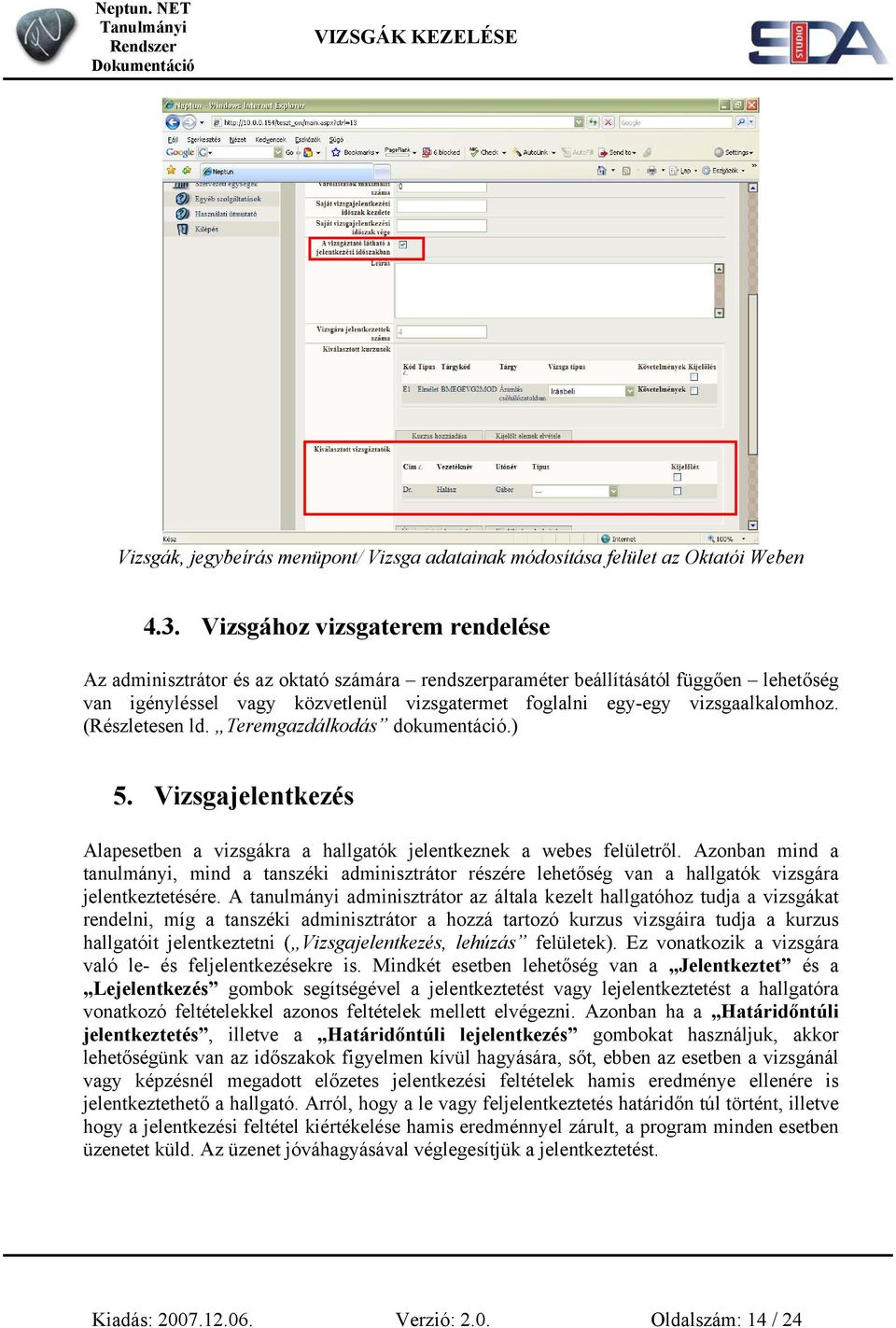 vizsgaalkalomhoz. (Részletesen ld. Teremgazdálkodás dokumentáció.) 5. Vizsgajelentkezés Alapesetben a vizsgákra a hallgatók jelentkeznek a webes felületről.