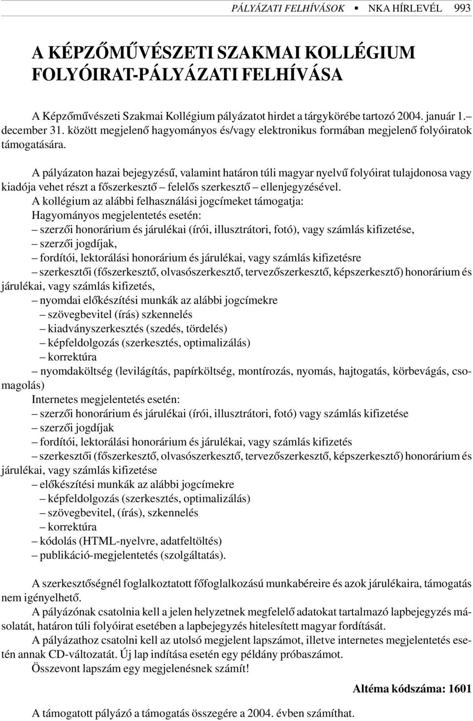 A pályázaton hazai bejegyzésû, valamint határon túli magyar nyelvû folyóirat tulajdonosa vagy kiadója vehet részt a fõszerkesztõ felelõs szerkesztõ ellenjegyzésével.