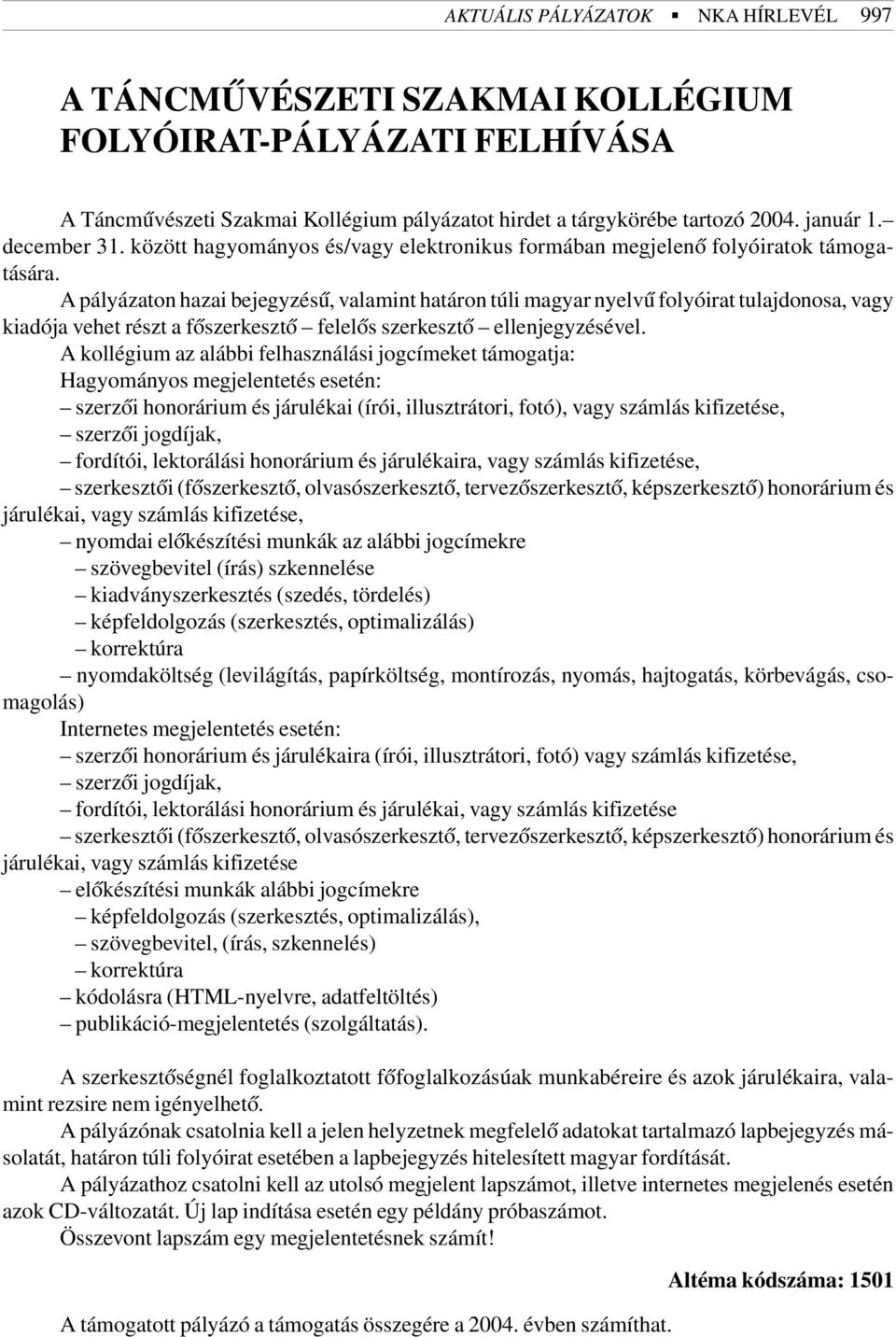 A pályázaton hazai bejegyzésû, valamint határon túli magyar nyelvû folyóirat tulajdonosa, vagy kiadója vehet részt a fõszerkesztõ felelõs szerkesztõ ellenjegyzésével.