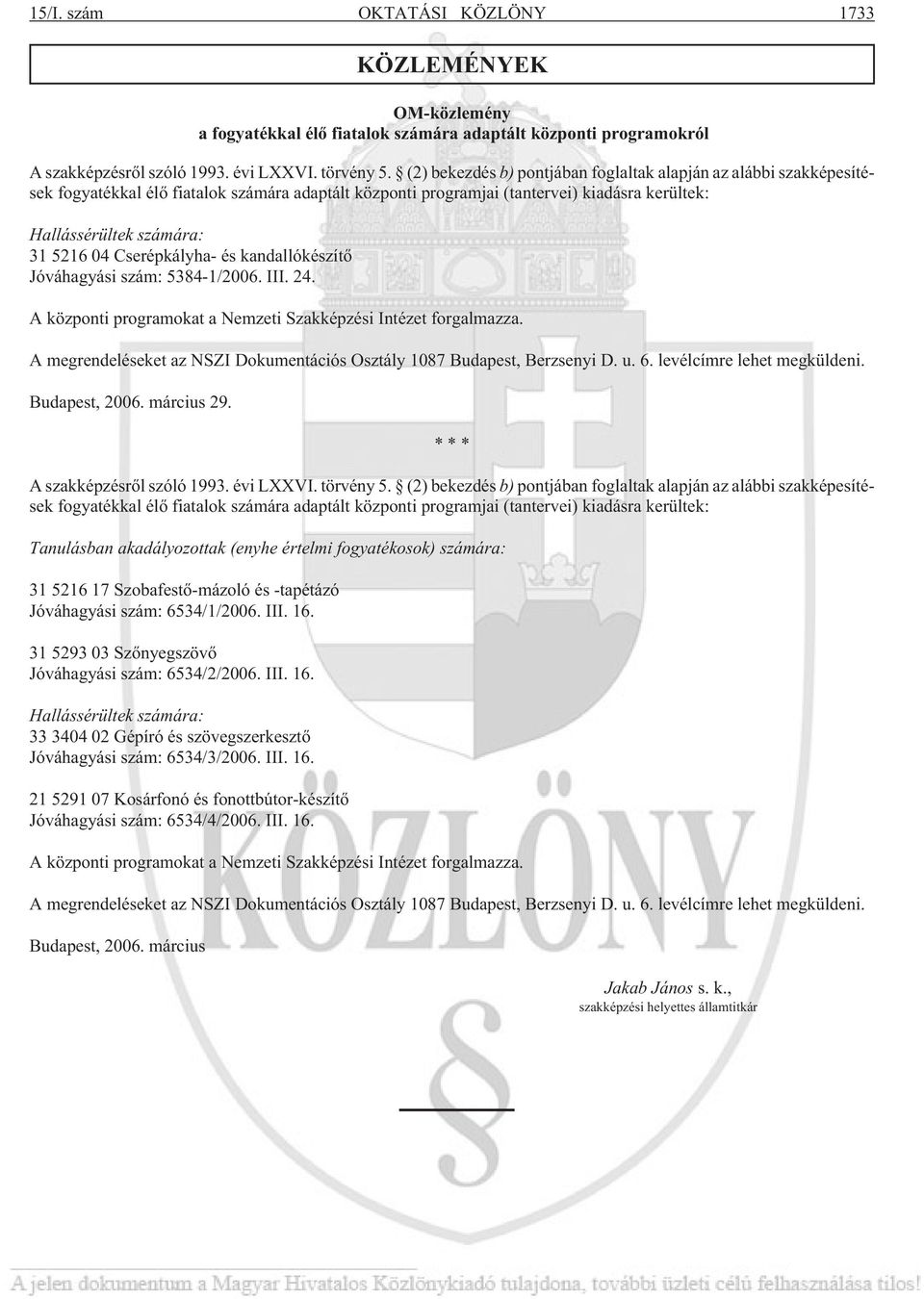 Cserépkályha- és kandallókészítõ Jóváhagyási szám: 5384-1/2006. III. 24. A központi programokat a Nemzeti Szakképzési Intézet forgalmazza.