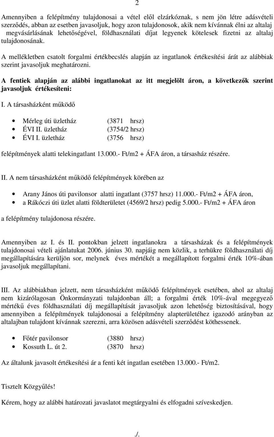 A mellékletben csatolt forgalmi értékbecslés alapján az ingatlanok értékesítési árát az alábbiak szerint javasoljuk meghatározni.