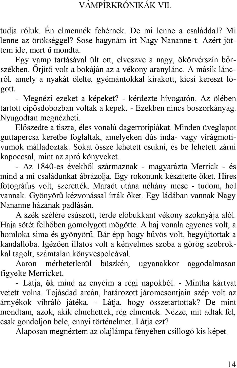 - Megnézi ezeket a képeket? - kérdezte hívogatón. Az ölében tartott cipősdobozban voltak a képek. - Ezekben nincs boszorkányág. Nyugodtan megnézheti. Előszedte a tiszta, éles vonalú dagerrotípiákat.