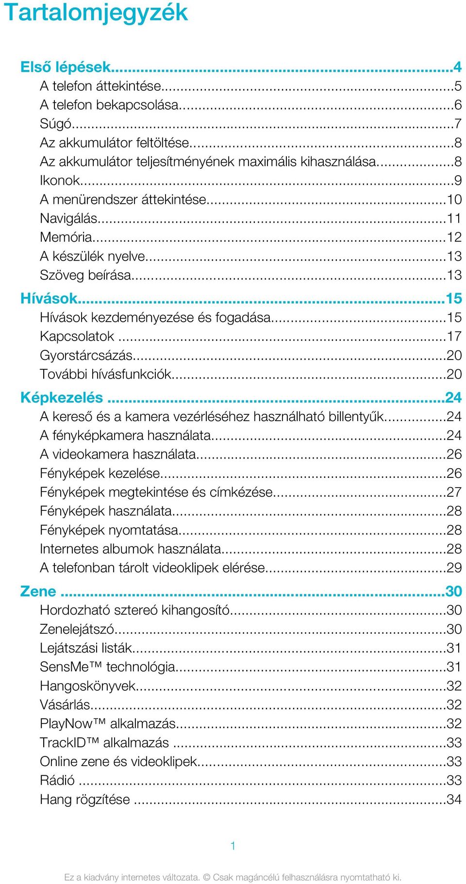 ..20 További hívásfunkciók...20 Képkezelés...24 A kereső és a kamera vezérléséhez használható billentyűk...24 A fényképkamera használata...24 A videokamera használata...26 Fényképek kezelése.