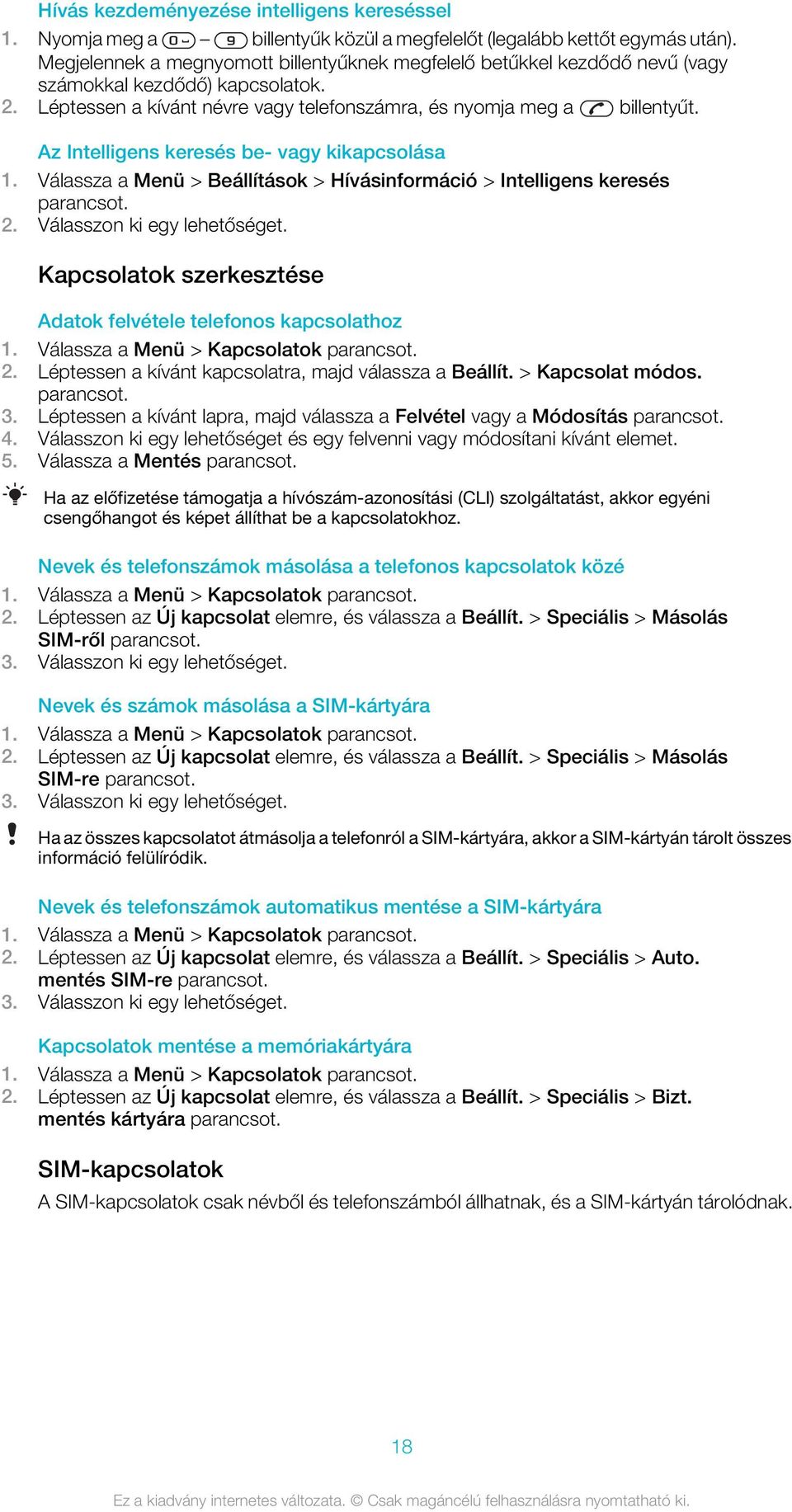 Az Intelligens keresés be- vagy kikapcsolása 1. Válassza a Menü > Beállítások > Hívásinformáció > Intelligens keresés 2. Válasszon ki egy lehetőséget.