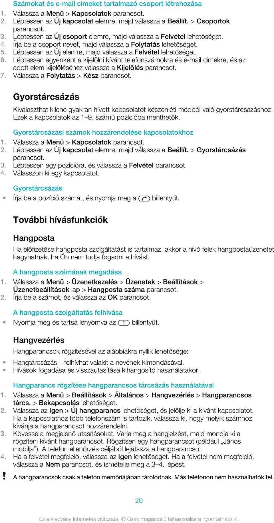 Léptessen az Új elemre, majd válassza a Felvétel lehetőséget. 6. Léptessen egyenként a kijelölni kívánt telefonszámokra és e mail címekre, és az adott elem kijelöléséhez válassza a Kijelölés 7.