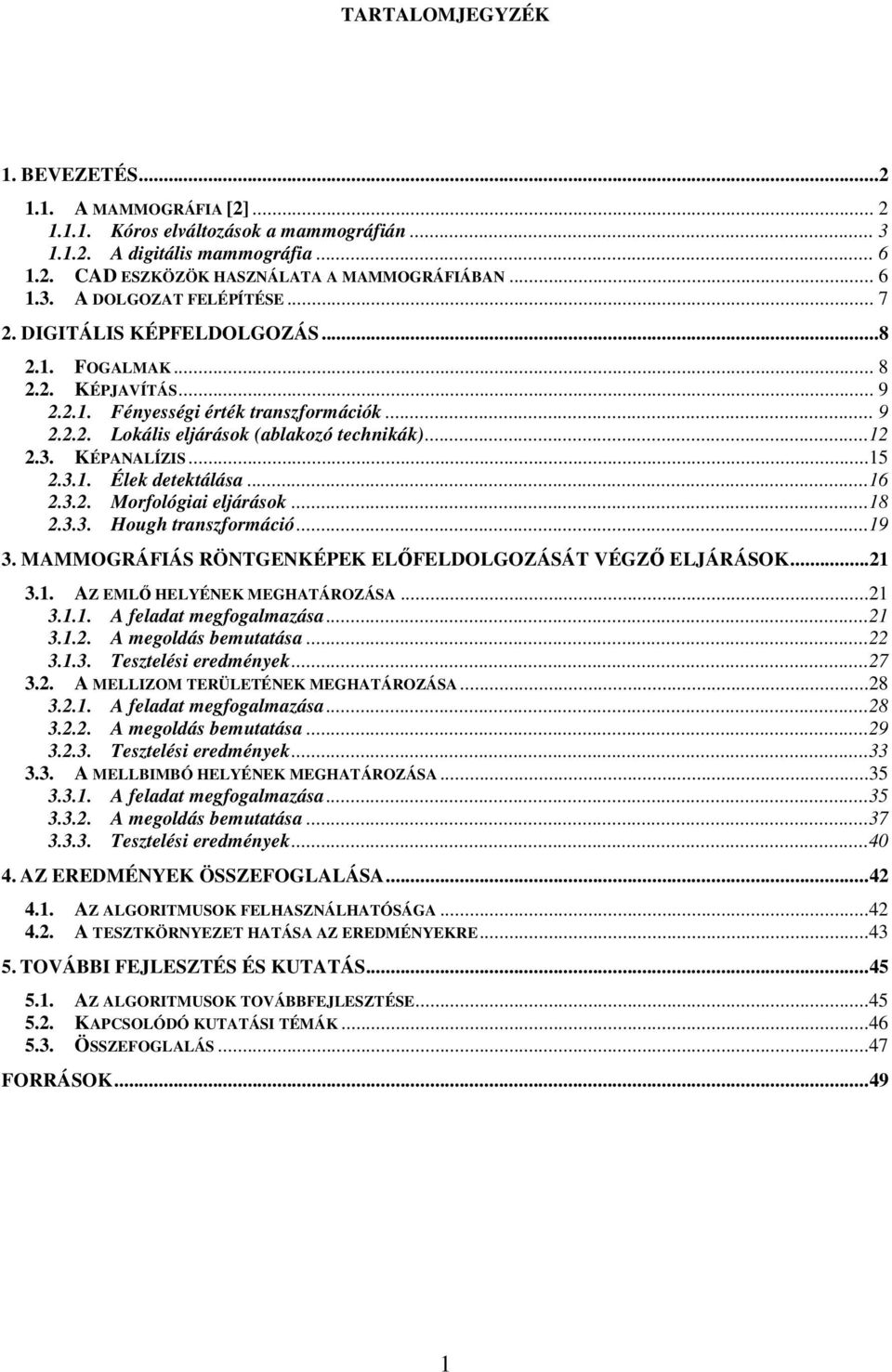 ..16 2.3.2. Morfológiai eljárások...18 2.3.3. Hough transzformáció...19 3. MAMMOGRÁFIÁS RÖNTGENKÉPEK ELFELDOLGOZÁSÁT VÉGZ ELJÁRÁSOK...21 3.1. AZ EML HELYÉNEK MEGHATÁROZÁSA...21 3.1.1. A feladat megfogalmazása.