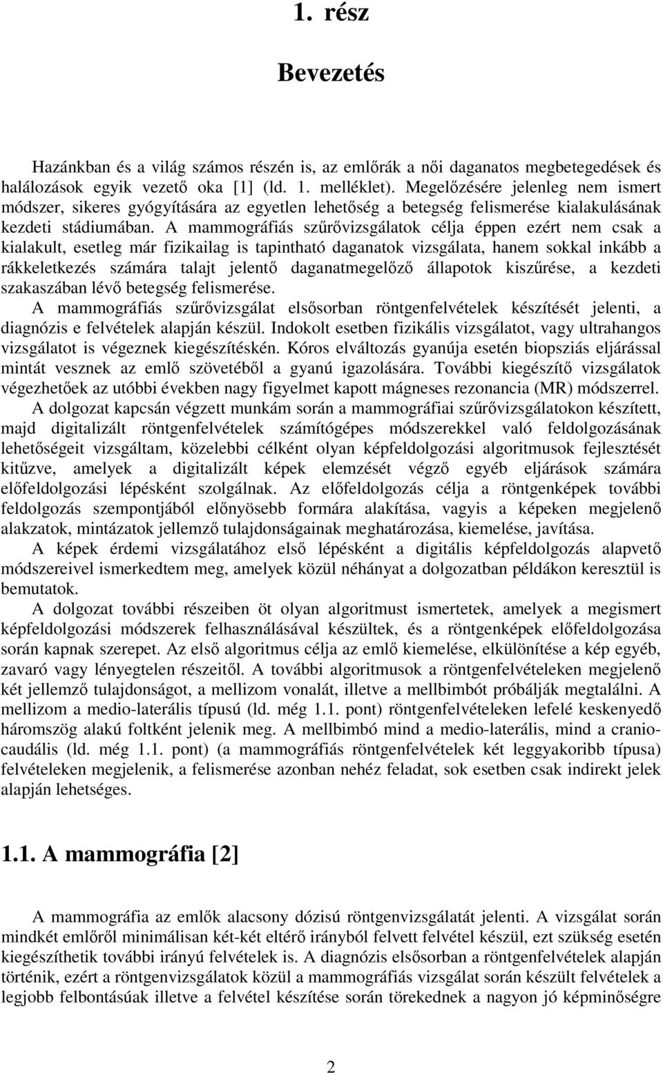 A mammográfiás szrvizsgálatok célja éppen ezért nem csak a kialakult, esetleg már fizikailag is tapintható daganatok vizsgálata, hanem sokkal inkább a rákkeletkezés számára talajt jelent