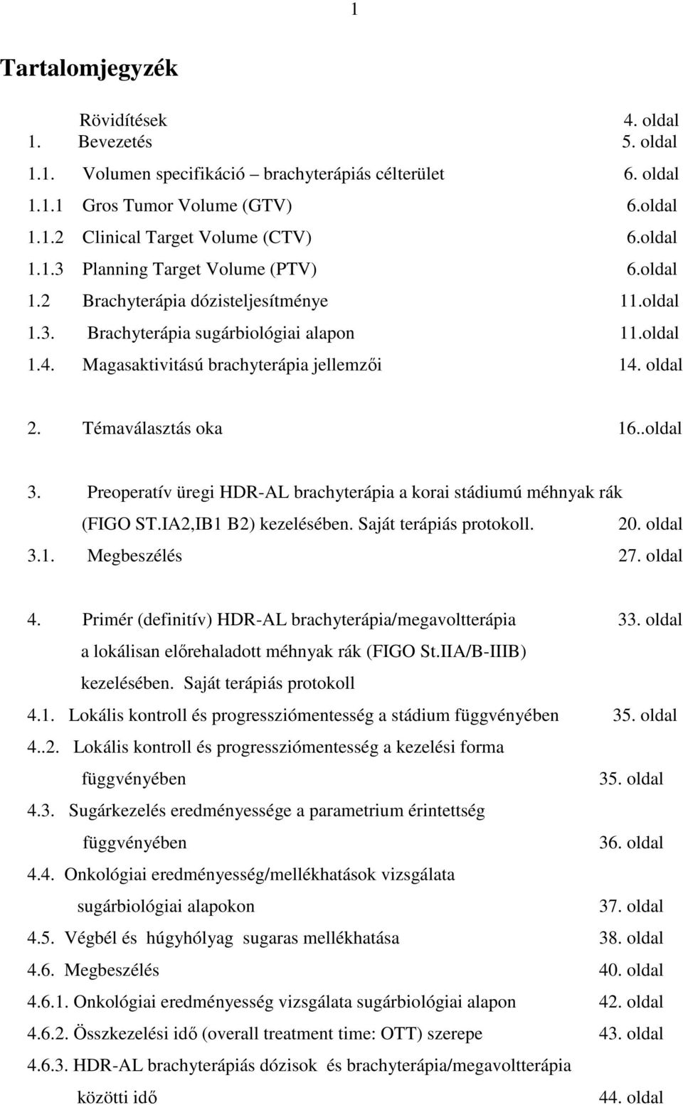 oldal 2. Témaválasztás oka 16..oldal 3. Preoperatív üregi HDR-AL brachyterápia a korai stádiumú méhnyak rák (FIGO ST.IA2,IB1 B2) kezelésében. Saját terápiás protokoll. 20. oldal 3.1. Megbeszélés 27.