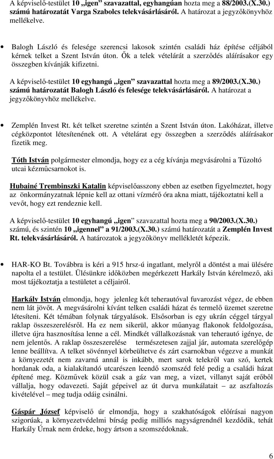 A képviselő-testület 10 egyhangú igen szavazattal hozta meg a 89/2003.(X.30.) számú határozatát Balogh László és felesége telekvásárlásáról. A határozat a jegyzőkönyvhöz mellékelve. Zemplén Invest Rt.