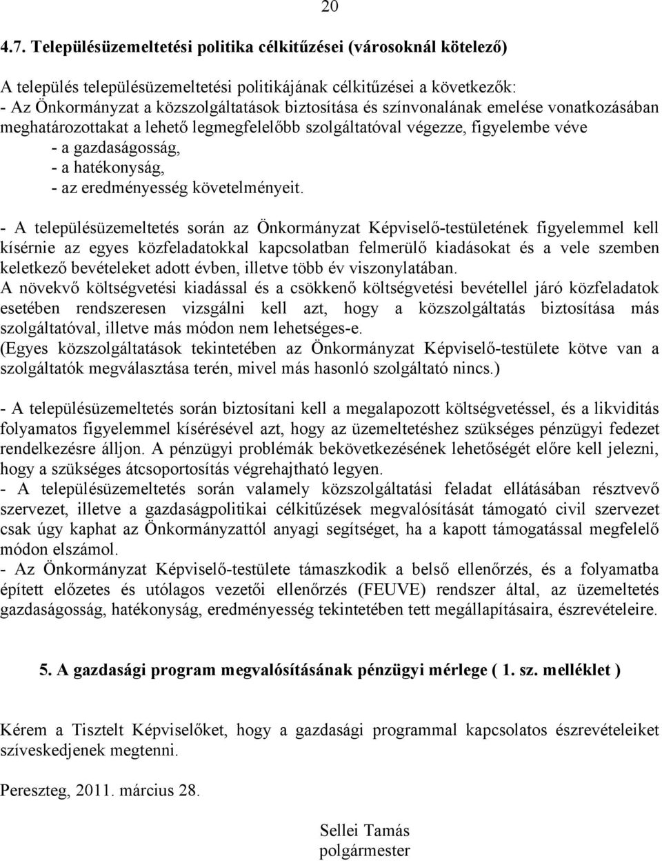 - A településüzemeltetés során az Önkormányzat Képviselő-testületének figyelemmel kell kísérnie az egyes közfeladatokkal kapcsolatban felmerülő kiadásokat és a vele szemben keletkező bevételeket