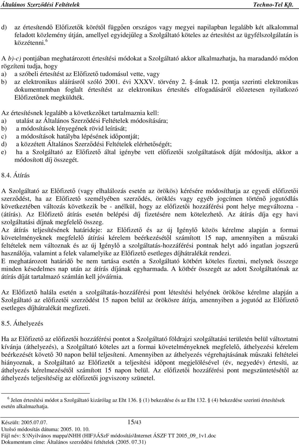 6 A b)-c) pontjában meghatározott értesítési módokat a Szolgáltató akkor alkalmazhatja, ha maradandó módon rögzíteni tudja, hogy a) a szóbeli értesítést az Elfizet tudomásul vette, vagy b) az