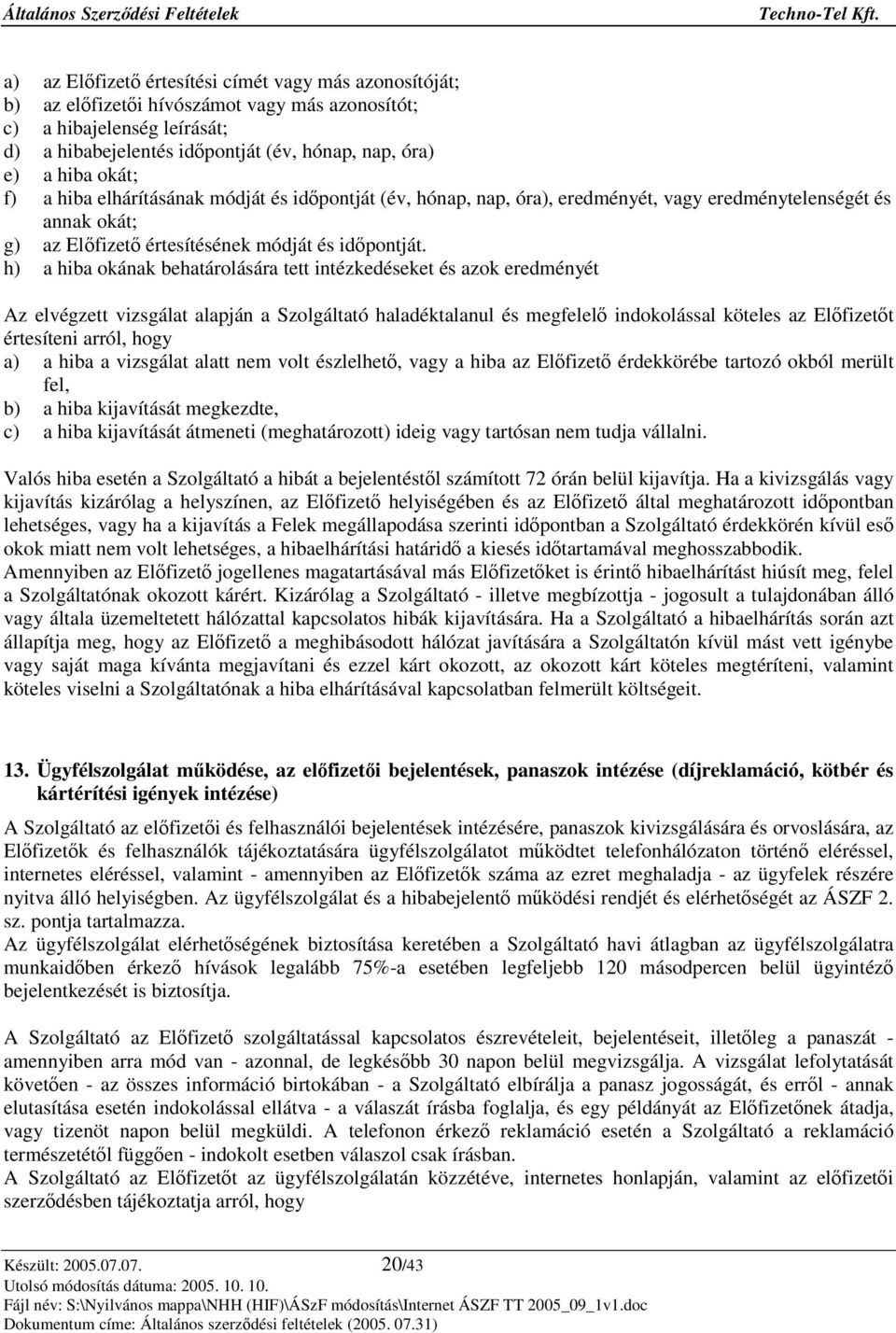 h) a hiba okának behatárolására tett intézkedéseket és azok eredményét Az elvégzett vizsgálat alapján a Szolgáltató haladéktalanul és megfelel indokolással köteles az Elfizett értesíteni arról, hogy