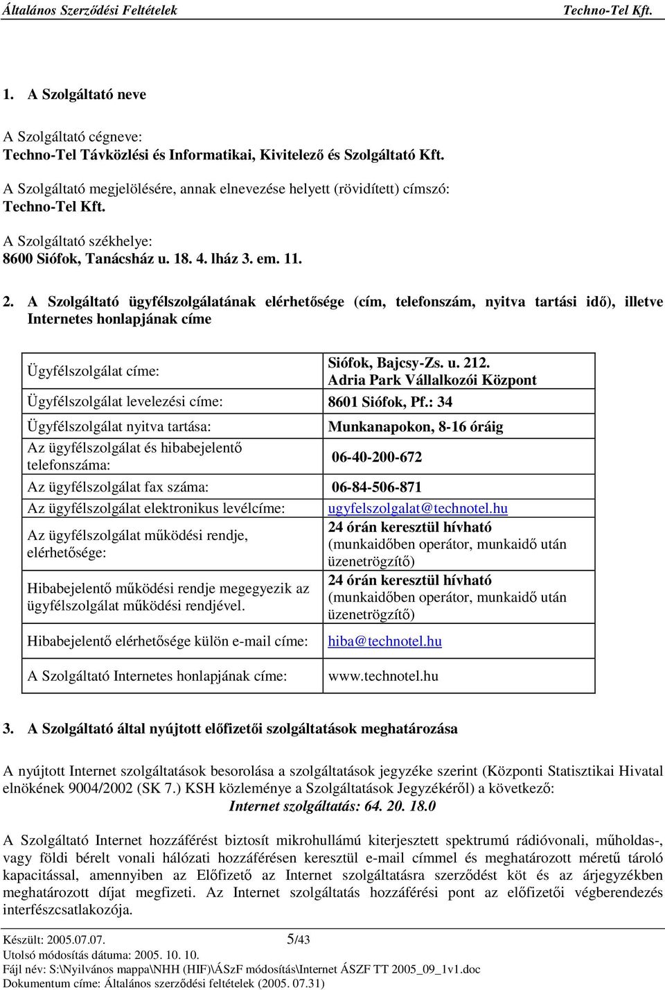 A Szolgáltató ügyfélszolgálatának elérhetsége (cím, telefonszám, nyitva tartási id), illetve Internetes honlapjának címe Ügyfélszolgálat címe: Siófok, Bajcsy-Zs. u. 212.