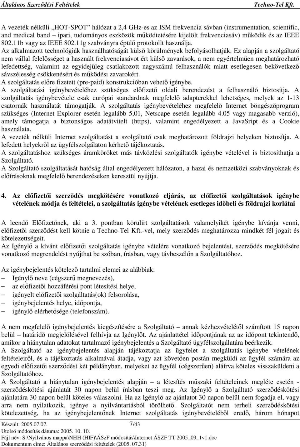 Ez alapján a szolgáltató nem vállal felelsséget a használt frekvenciasávot ért küls zavarások, a nem egyértelmen meghatározható lefedettség, valamint az egyidejleg csatlakozott nagyszámú felhasználók