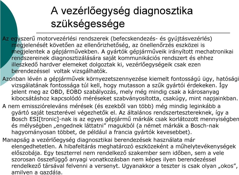 A gyártók gépjárműveik irányított mechatronikai rendszereinek diagnosztizálására saját kommunikációs rendszert és ehhez illeszkedő hardver elemeket dolgoztak ki, vezérlőegységeik csak ezen