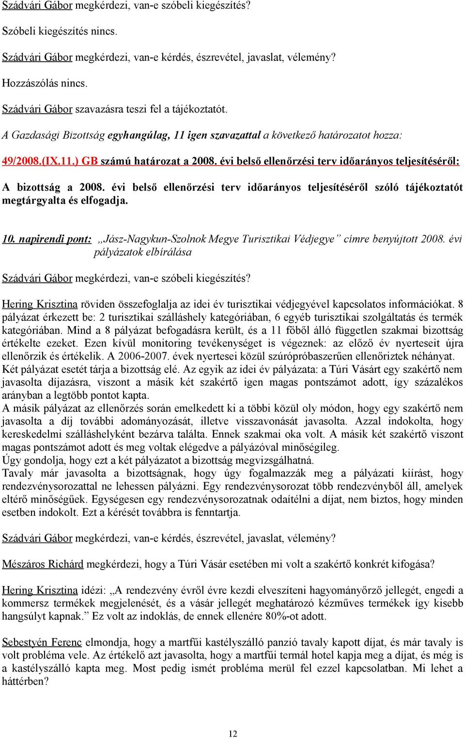 évi belső ellenőrzési terv időarányos teljesítéséről: A bizottság a 2008. évi belső ellenőrzési terv időarányos teljesítéséről szóló tájékoztatót megtárgyalta és elfogadja. 10.