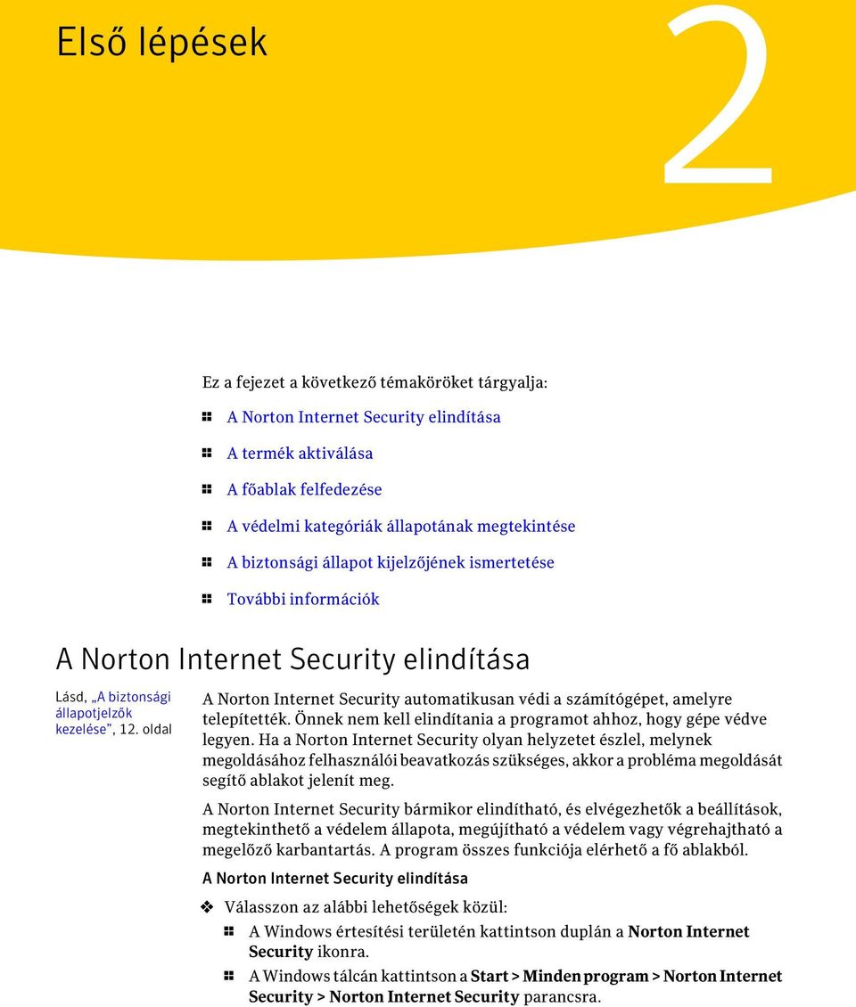 oldal A Norton Internet Security automatikusan védi a számítógépet, amelyre telepítették. Önnek nem kell elindítania a programot ahhoz, hogy gépe védve legyen.