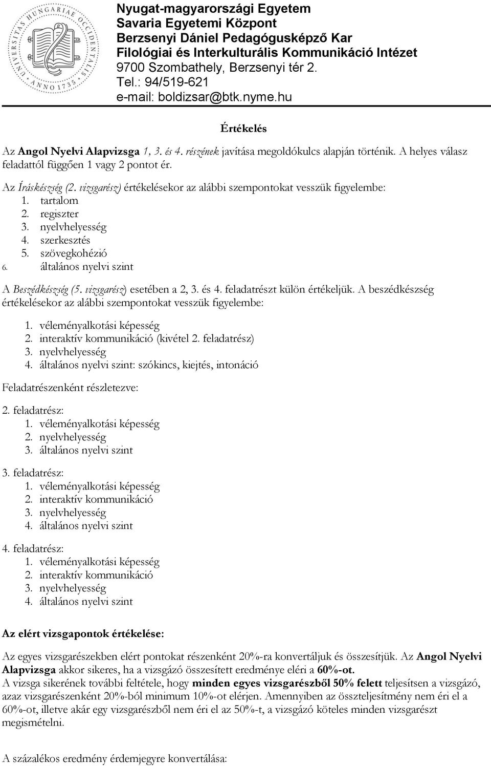 és 4. feladatrészt külön értékeljük. A beszédkészség értékelésekor az alábbi szempontokat vesszük figyelembe: 2. interaktív kommunikáció (kivétel 2. feladatrész) 4.