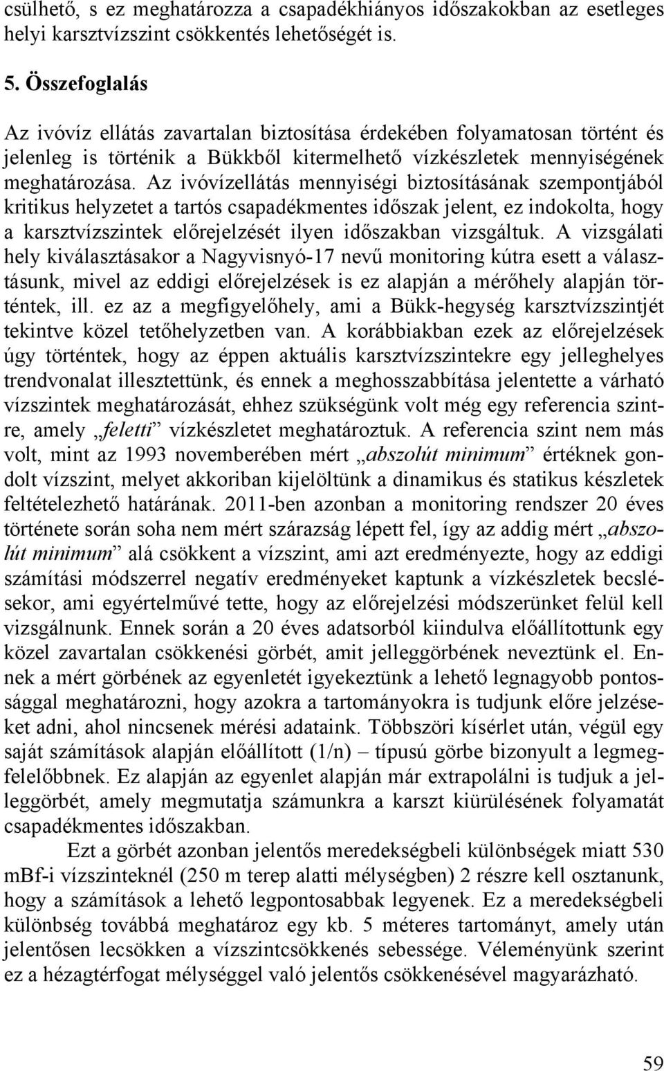 Az ivóvízellátás mennyiségi biztosításának szempontjából kritikus helyzetet a tartós csapadékmentes időszak jelent, ez indokolta, hogy a karsztvízszintek előrejelzését ilyen időszakban vizsgáltuk.