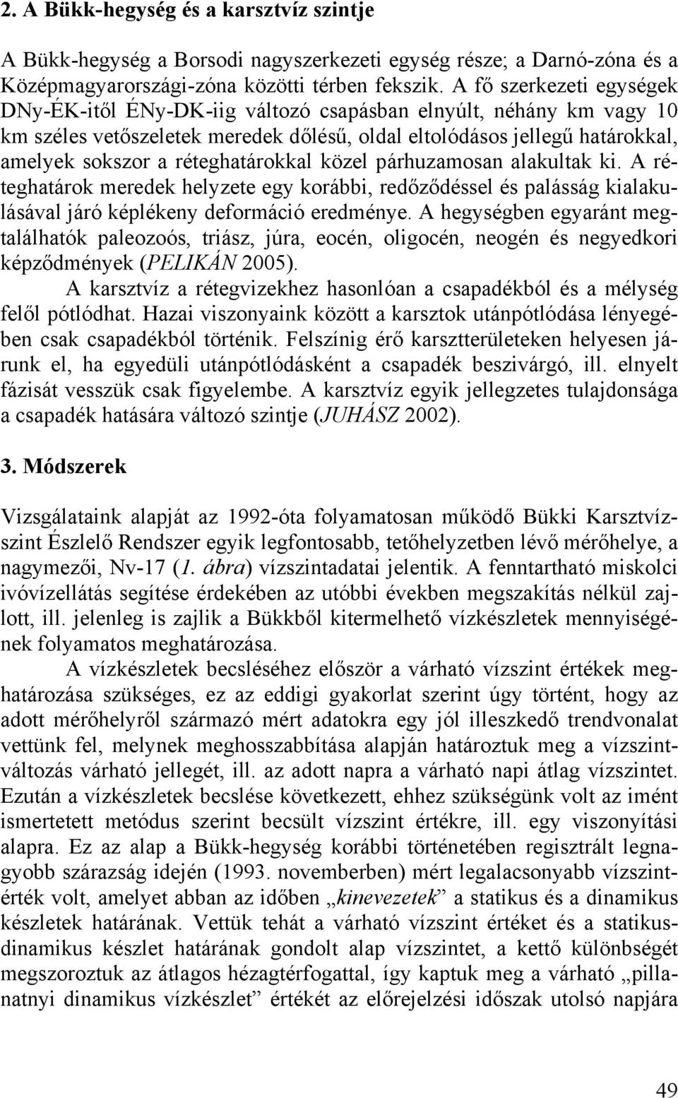 réteghatárokkal közel párhuzamosan alakultak ki. A réteghatárok meredek helyzete egy korábbi, redőződéssel és palásság kialakulásával járó képlékeny deformáció eredménye.