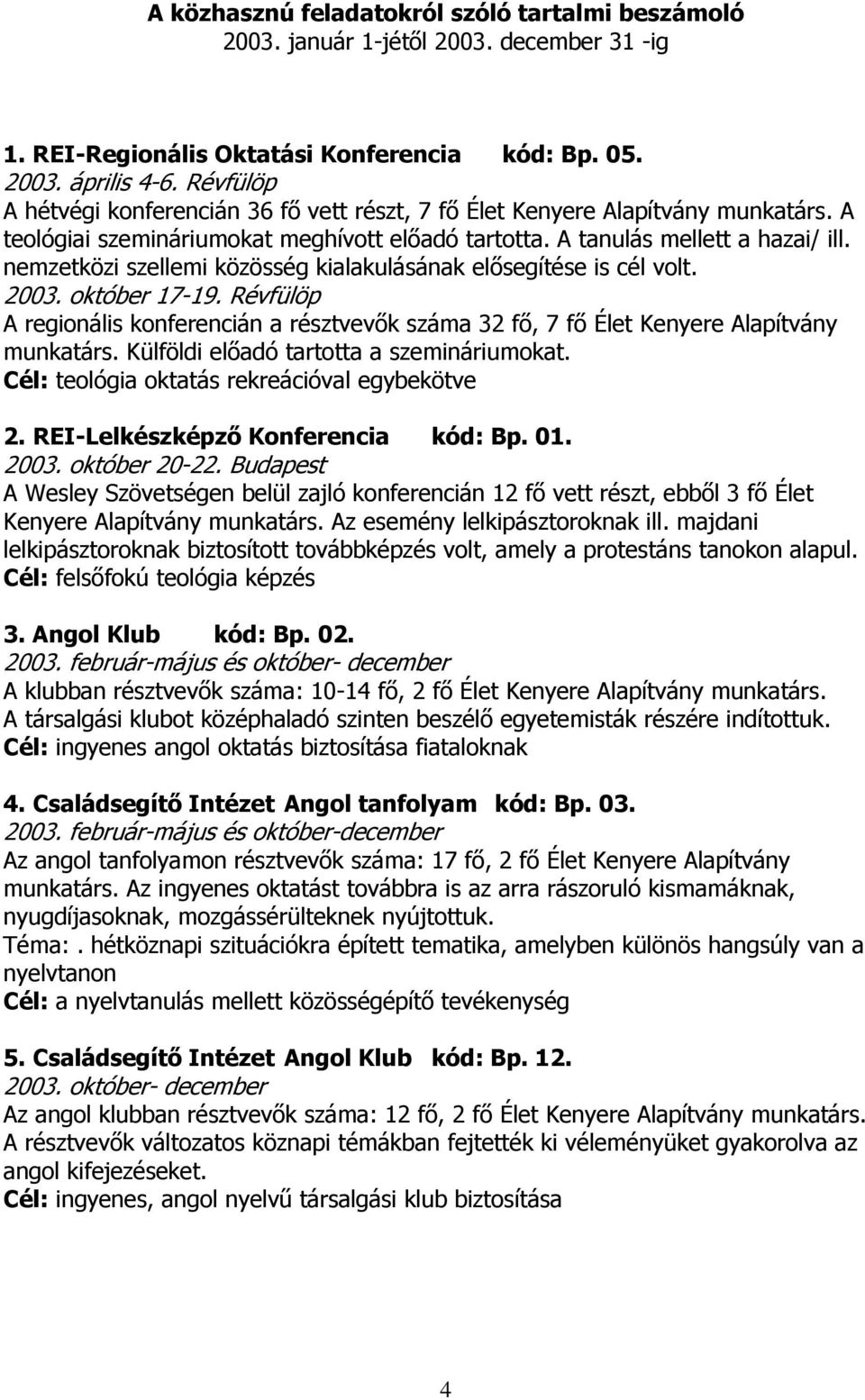nemzetközi szellemi közösség kialakulásának elősegítése is cél volt. 2003. október 17-19. Révfülöp A regionális konferencián a résztvevők száma 32 fő, 7 fő Élet Kenyere Alapítvány munkatárs.