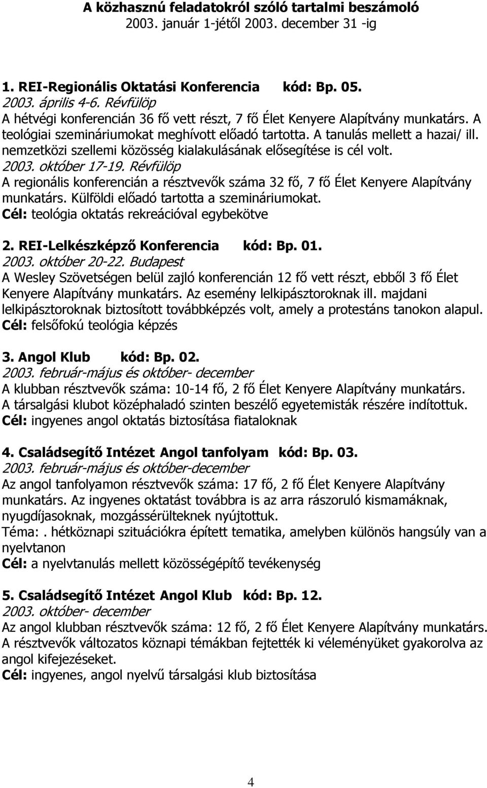 nemzetközi szellemi közösség kialakulásának elősegítése is cél volt. 2003. október 17-19. Révfülöp A regionális konferencián a résztvevők száma 32 fő, 7 fő Élet Kenyere Alapítvány munkatárs.