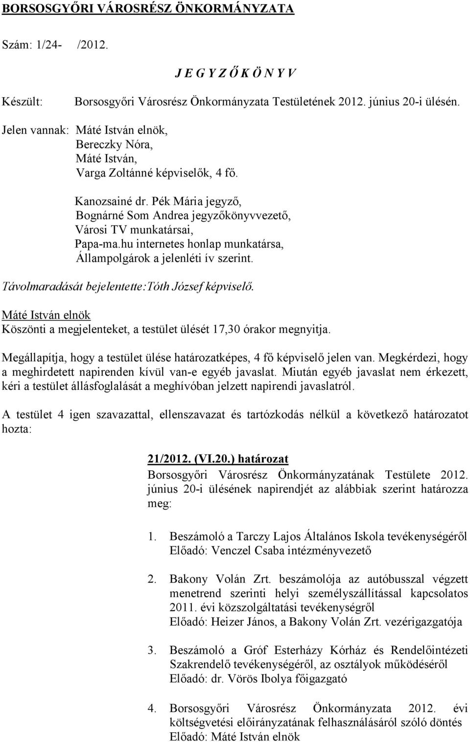 hu internetes honlap munkatársa, Állampolgárok a jelenléti ív szerint. Távolmaradását bejelentette:tóth József képviselő. Köszönti a megjelenteket, a testület ülését 17,30 órakor megnyitja.