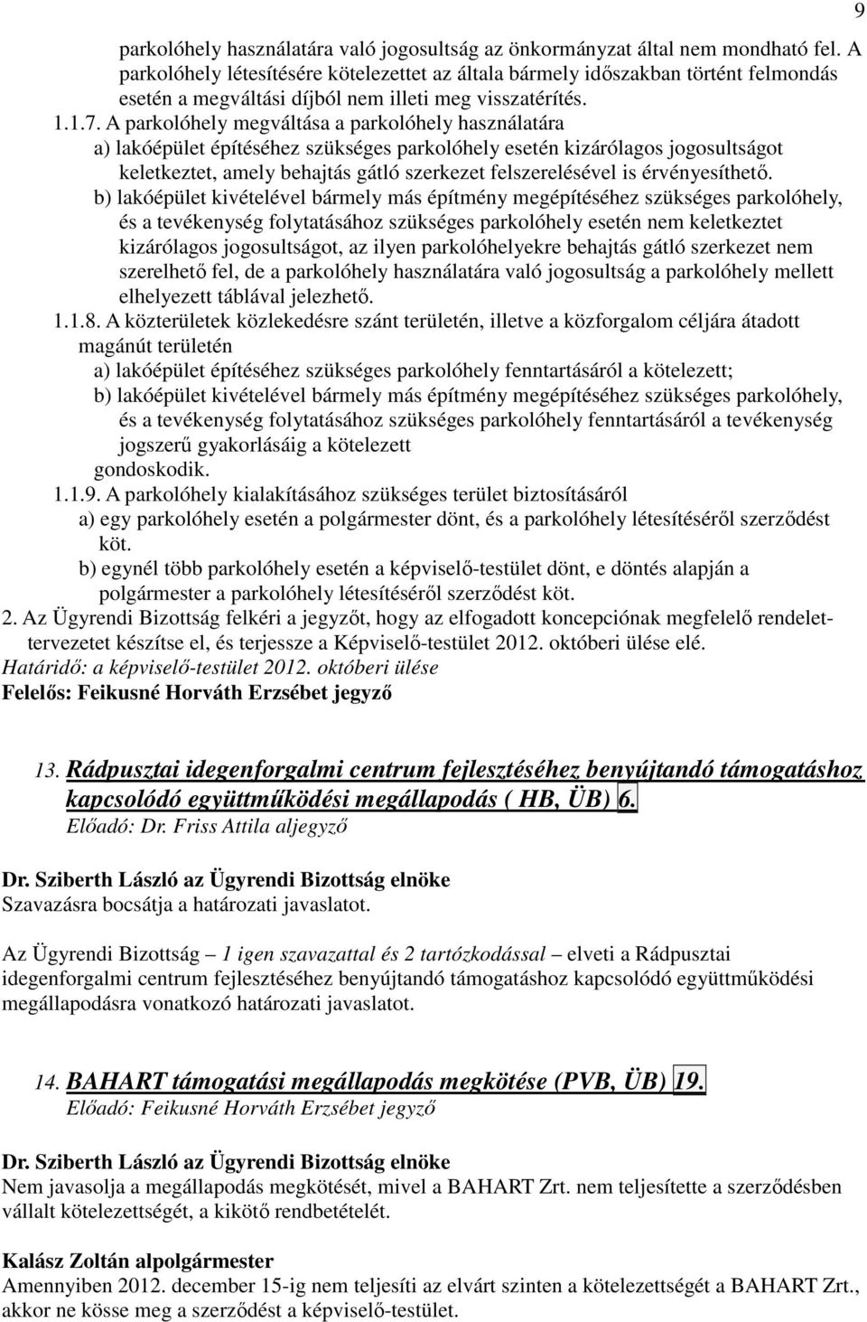 A parkolóhely megváltása a parkolóhely használatára a) lakóépület építéséhez szükséges parkolóhely esetén kizárólagos jogosultságot keletkeztet, amely behajtás gátló szerkezet felszerelésével is