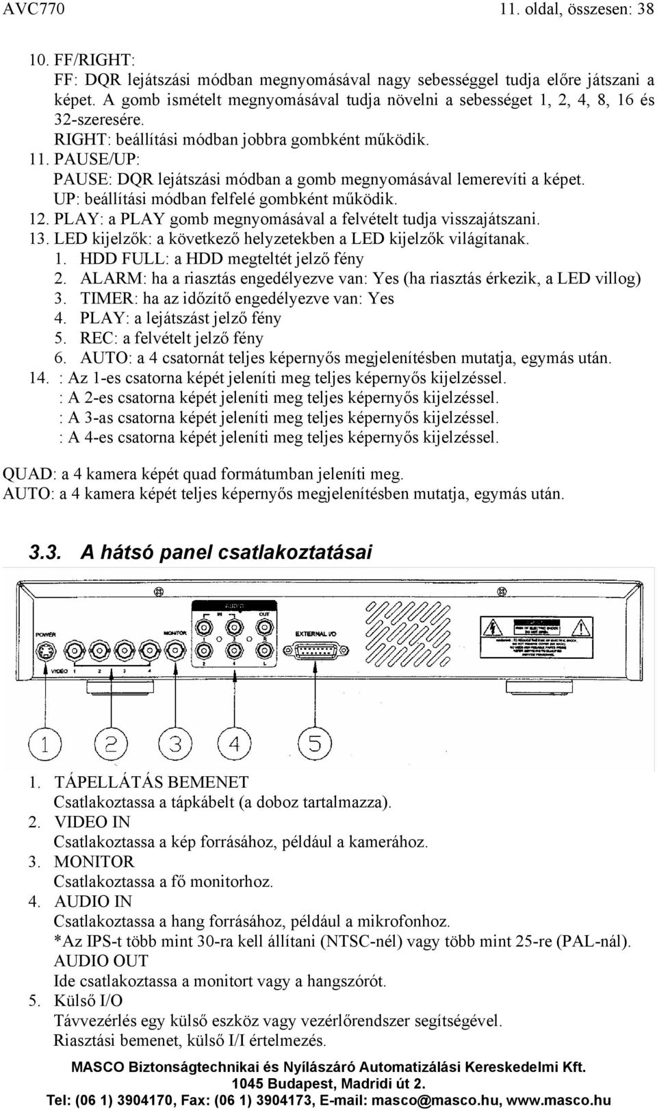 PAUSE/UP: PAUSE: DQR lejátszási módban a gomb megnyomásával lemerevíti a képet. UP: beállítási módban felfelé gombként működik. 12. PLAY: a PLAY gomb megnyomásával a felvételt tudja visszajátszani.