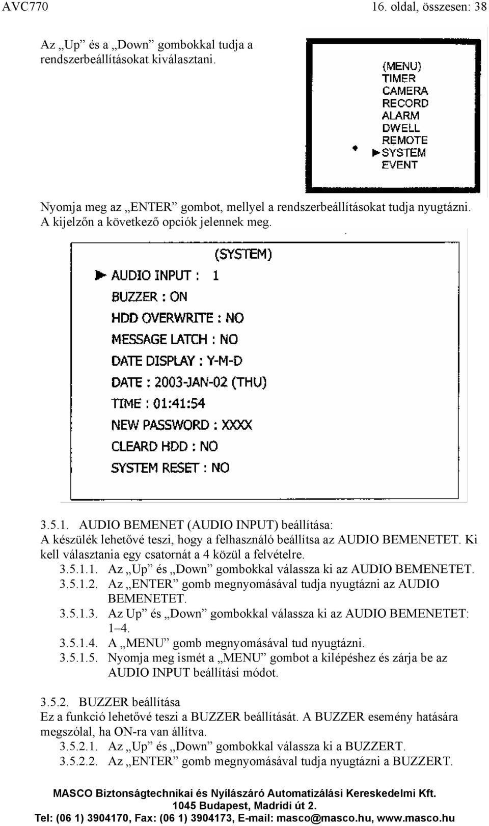 Ki kell választania egy csatornát a 4 közül a felvételre. 3.5.1.1. Az Up és Down gombokkal válassza ki az AUDIO BEMENETET. 3.5.1.2. Az ENTER gomb megnyomásával tudja nyugtázni az AUDIO BEMENETET. 3.5.1.3. Az Up és Down gombokkal válassza ki az AUDIO BEMENETET: 1 4.