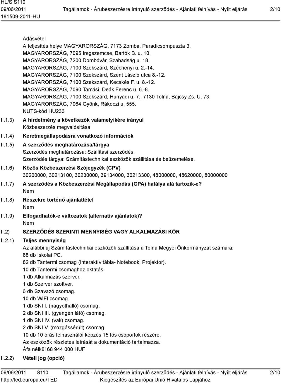 u. 8.-12. MAGYARORSZÁG, 7090 Tamási, Deák Ferenc u. 6.-8. MAGYARORSZÁG, 7100 Szekszárd, Hunyadi u. 7., 7130 Tolna, Bajcsy Zs. U. 73. MAGYARORSZÁG, 7064 Gyönk, Rákoczi u. 555.