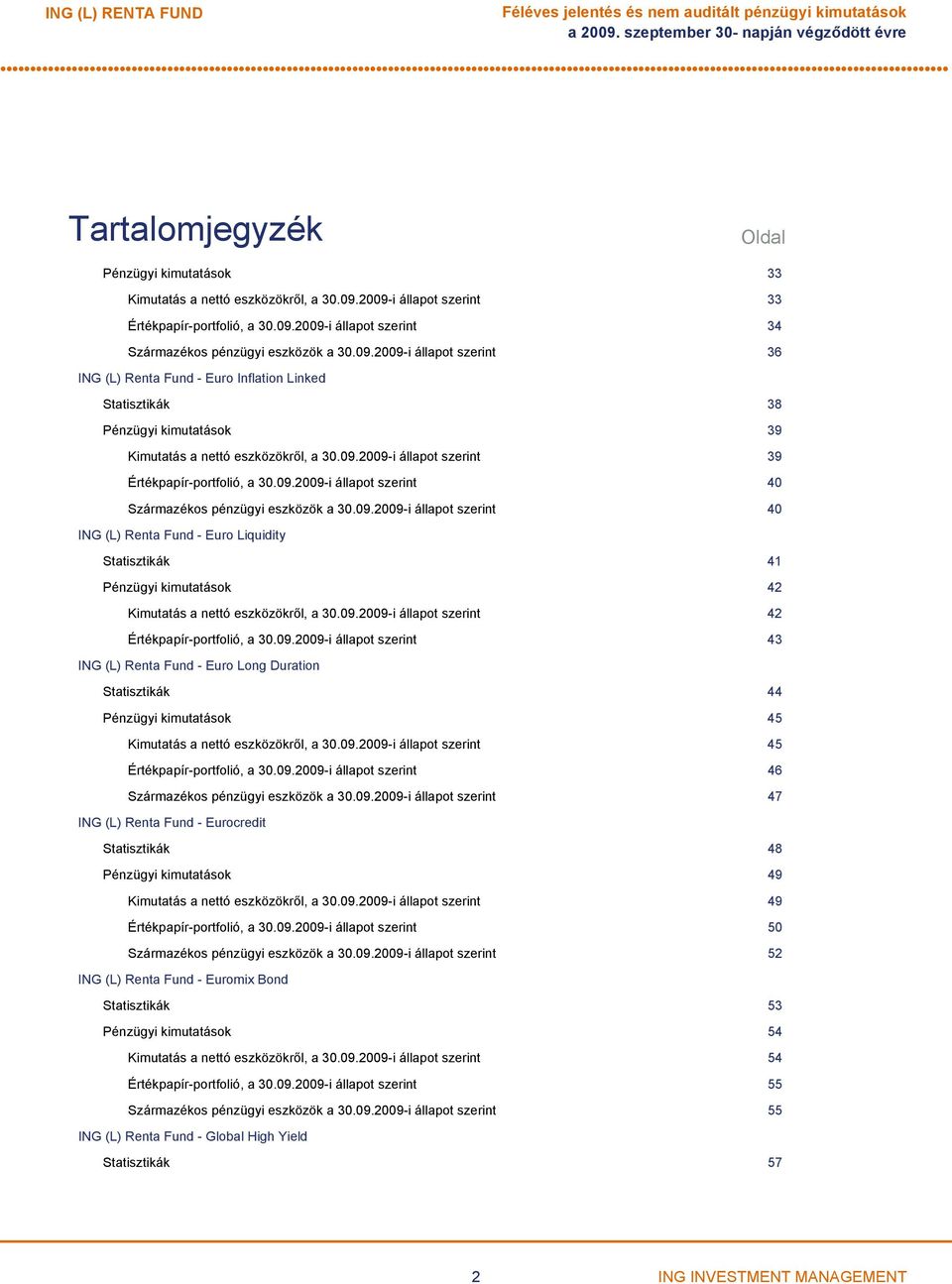 09.2009-i állapot szerint 39 Értékpapír-portfolió, a 30.09.2009-i állapot szerint 40 Származékos pénzügyi eszközök a 30.09.2009-i állapot szerint 40 ING (L) Renta Fund - Euro Liquidity Statisztikák 41 Pénzügyi kimutatások 42 Kimutatás a nettó eszközökről, a 30.