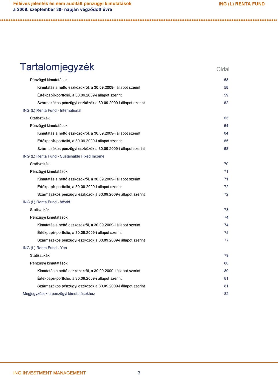 09.2009-i állapot szerint 64 Értékpapír-portfolió, a 30.09.2009-i állapot szerint 65 Származékos pénzügyi eszközök a 30.09.2009-i állapot szerint 68 ING (L) Renta Fund - Sustainable Fixed Income Statisztikák 70 Pénzügyi kimutatások 71 Kimutatás a nettó eszközökről, a 30.