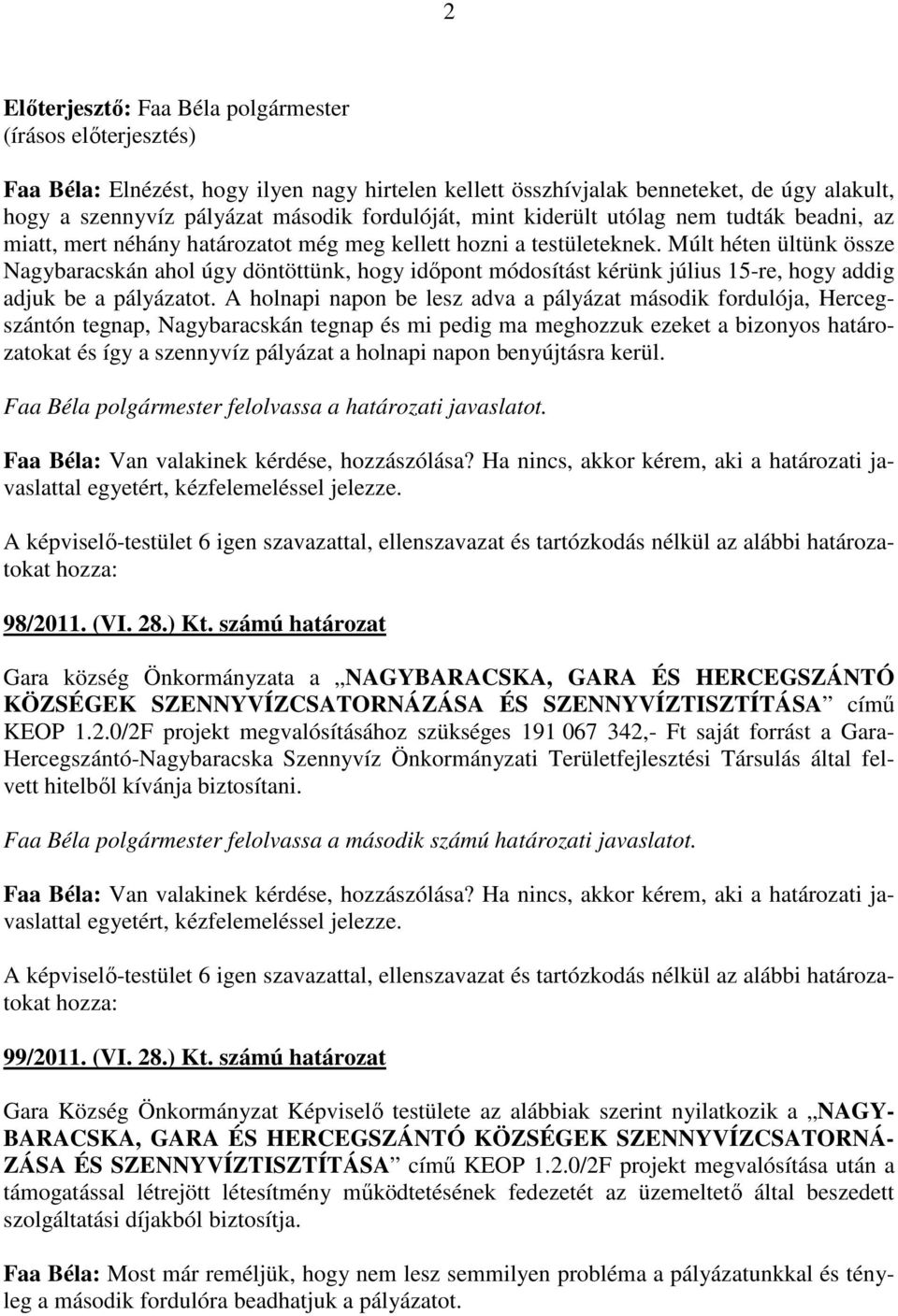 Múlt héten ültünk össze Nagybaracskán ahol úgy döntöttünk, hogy idıpont módosítást kérünk július 15-re, hogy addig adjuk be a pályázatot.