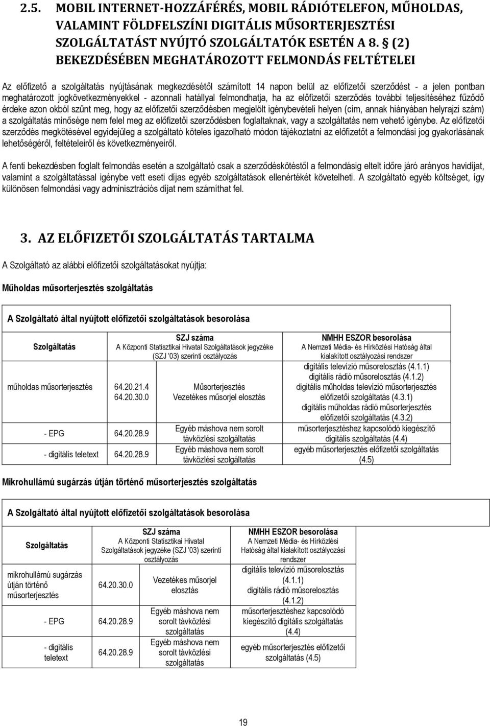 jogkövetkezményekkel - azonnali hatállyal felmondhatja, ha az előfizetői szerződés további teljesítéséhez fűződő érdeke azon okból szűnt meg, hogy az előfizetői szerződésben megjelölt igénybevételi