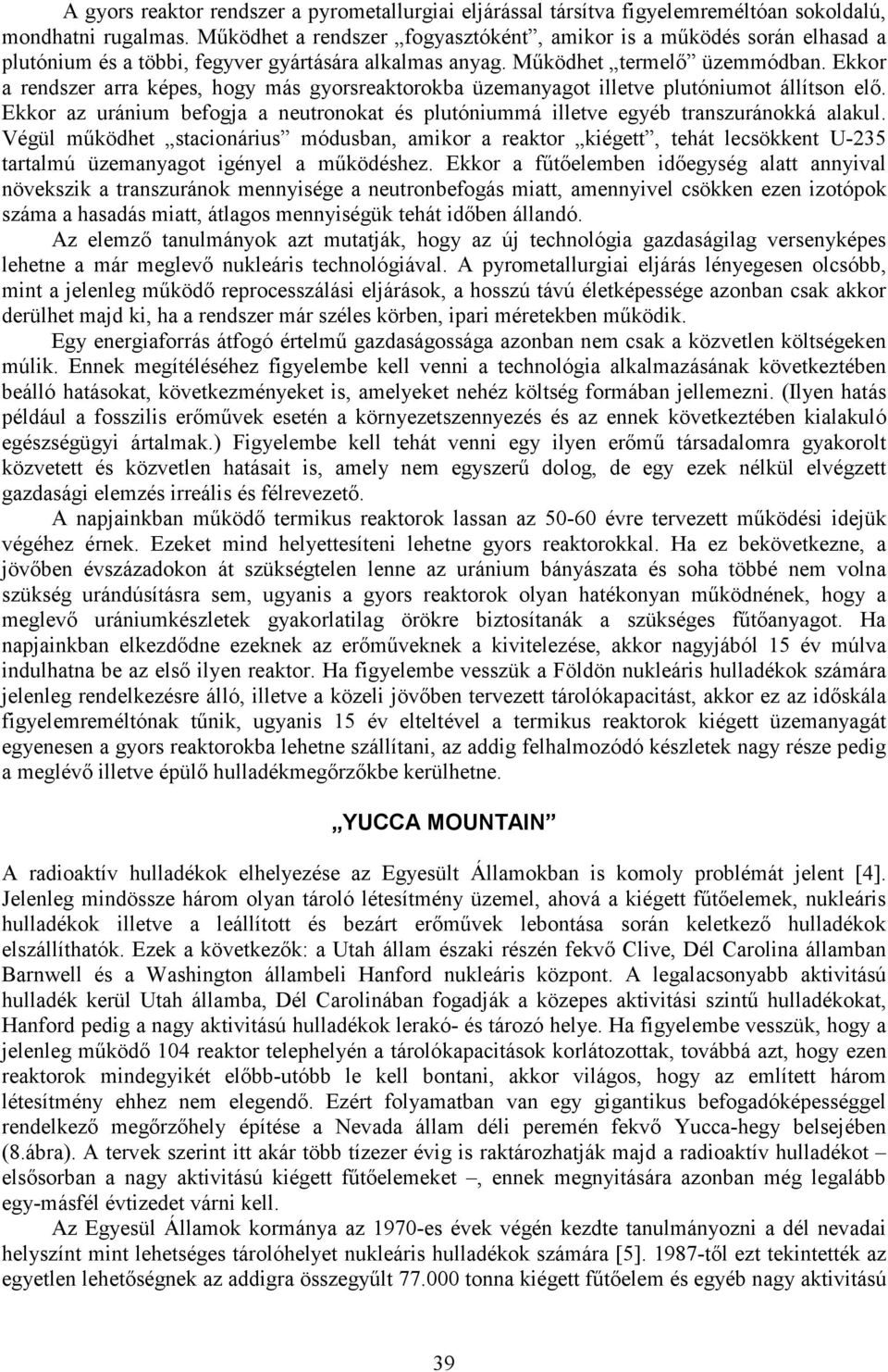 Ekkor a rendszer arra képes, hogy más gyorsreaktorokba üzemanyagot illetve plutóniumot állítson elő. Ekkor az uránium befogja a neutronokat és plutóniummá illetve egyéb transzuránokká alakul.