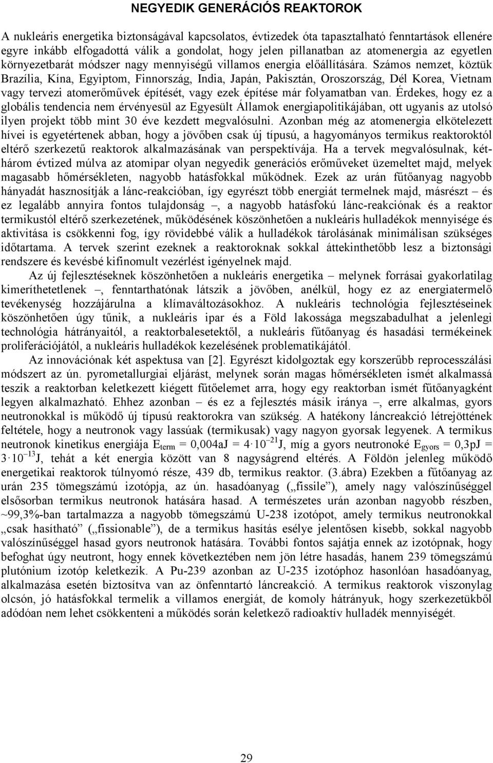 Számos nemzet, köztük Brazília, Kína, Egyiptom, Finnország, India, Japán, Pakisztán, Oroszország, Dél Korea, Vietnam vagy tervezi atomerőművek építését, vagy ezek építése már folyamatban van.