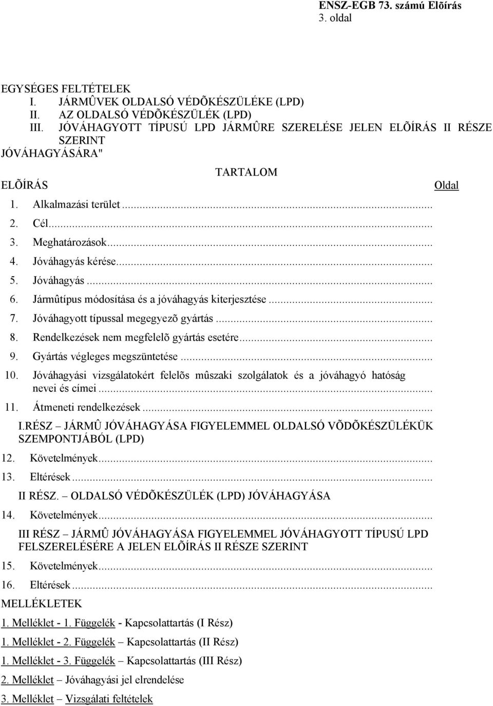 Jármûtípus módosítása és a jóváhagyás kiterjesztése... 7. Jóváhagyott típussal megegyezõ gyártás... 8. Rendelkezések nem megfelelõ gyártás esetére... 9. Gyártás végleges megszüntetése... 10.